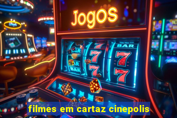 filmes em cartaz cinepolis